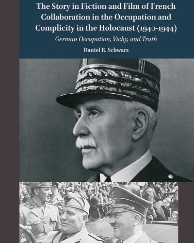 The Story in Fiction and Film of French Collaboration in the Occupation and Complicity in the Holocaust : German Occupation, Vichy, and Truth Daniel R. Schwarz cover
